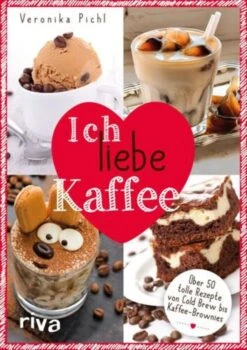 Ich Liebe Kaffee: Über 50 Tolle Rezepte Von Cold Brew Bis Kaffee-Brownies